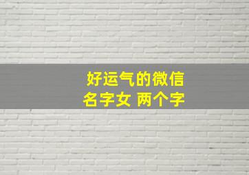 好运气的微信名字女 两个字